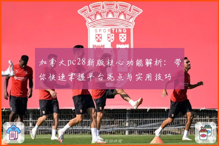 加拿大pc28新版核心功能解析：带你快速掌握平台亮点与实用技巧