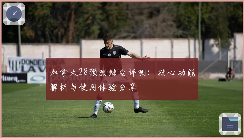 加拿大28预测综合评测：核心功能解析与使用体验分享