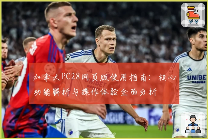 加拿大PC28网页版使用指南：核心功能解析与操作体验全面分析