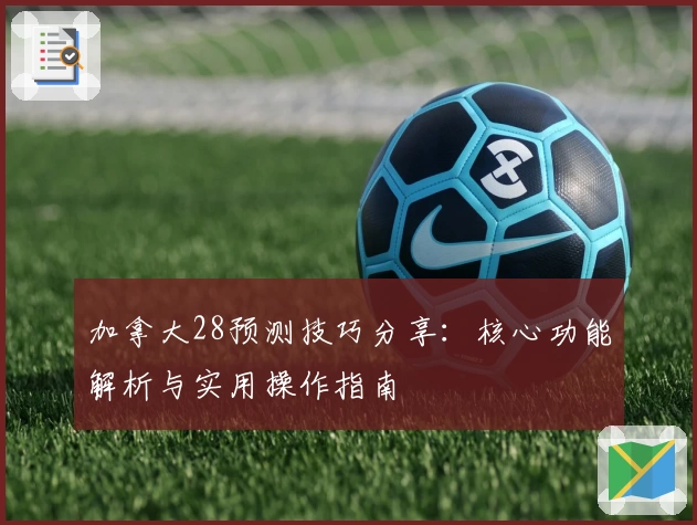 加拿大28预测技巧分享：核心功能解析与实用操作指南