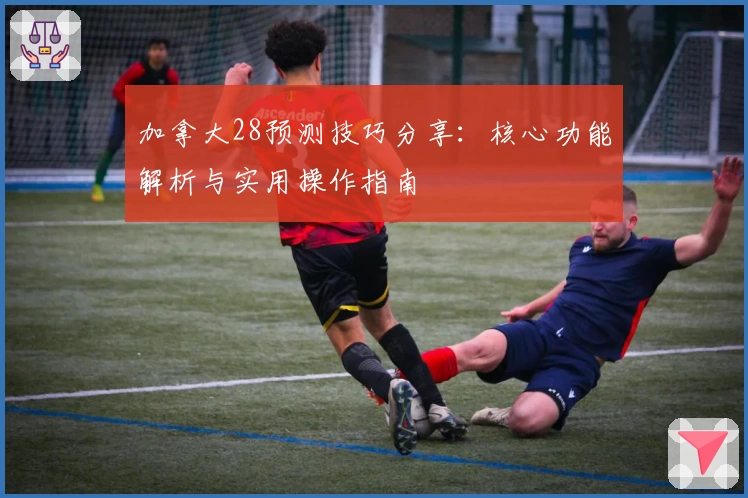 加拿大28预测技巧分享：核心功能解析与实用操作指南