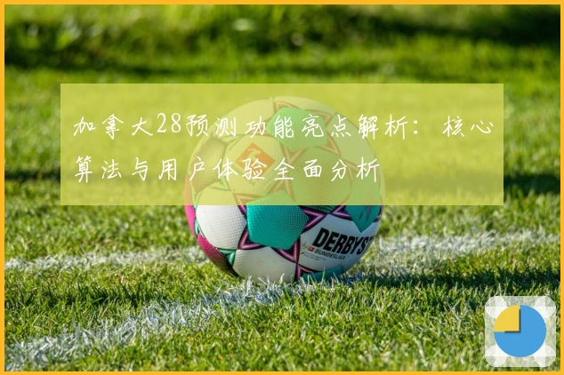 加拿大28预测功能亮点解析：核心算法与用户体验全面分析