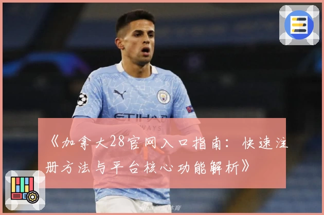 《加拿大28官网入口指南：快速注册方法与平台核心功能解析》