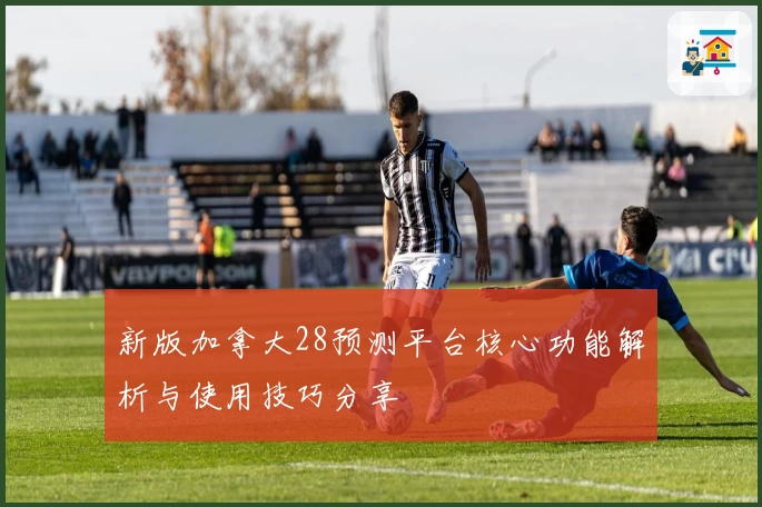 新版加拿大28预测平台核心功能解析与使用技巧分享