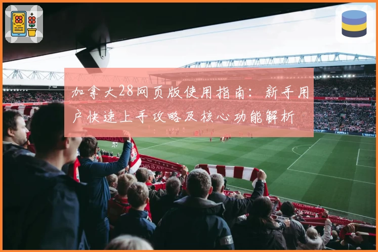 加拿大28网页版使用指南：新手用户快速上手攻略及核心功能解析
