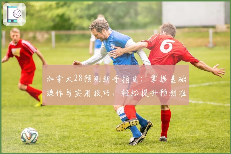 加拿大28预测新手指南：掌握基础操作与实用技巧，轻松提升预测准确率
