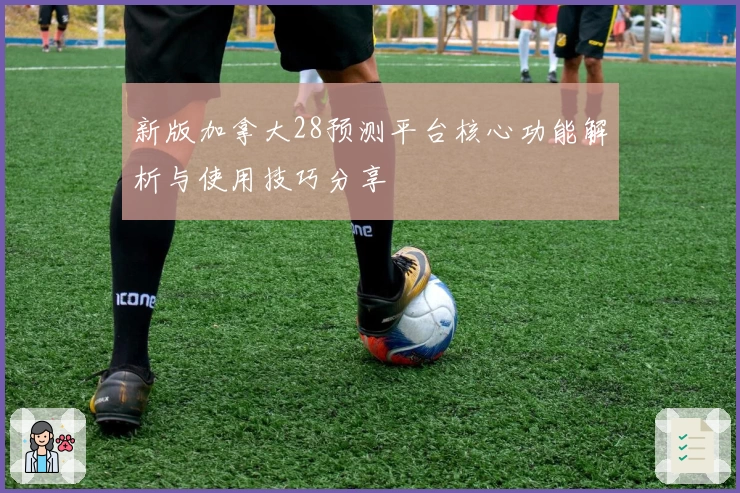新版加拿大28预测平台核心功能解析与使用技巧分享