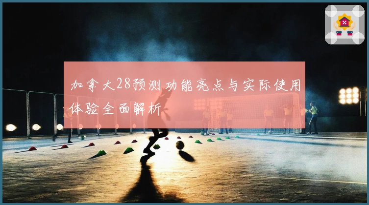 加拿大28预测功能亮点与实际使用体验全面解析