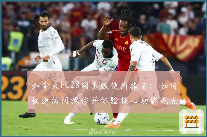 加拿大PC28网页版使用指南：如何快速访问操作并体验核心功能亮点