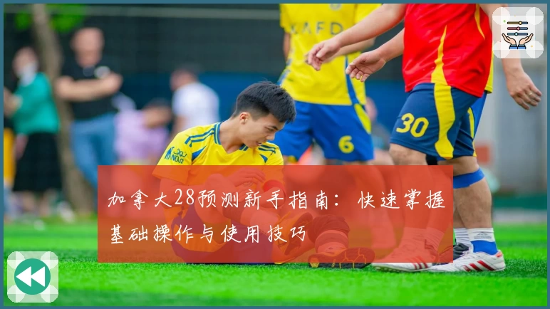 加拿大28预测新手指南：快速掌握基础操作与使用技巧