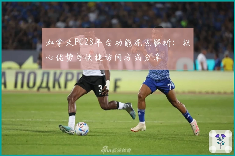 加拿大PC28平台功能亮点解析：核心优势与快捷访问方式分享