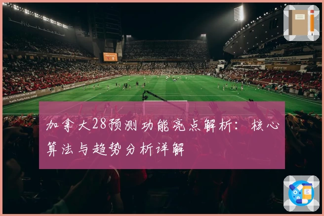 加拿大28预测功能亮点解析：核心算法与趋势分析详解